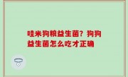 哇米狗粮益生菌？狗狗益生菌怎么吃才正确