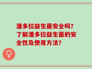 潘多拉益生菌安全吗？了解潘多拉益生菌的安全性及使用方法？