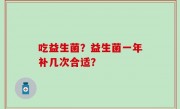 吃益生菌？益生菌一年补几次合适？