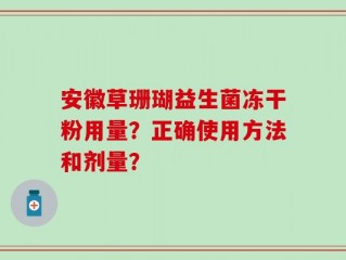安徽草珊瑚益生菌冻干粉用量？正确使用方法和剂量？