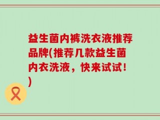 益生菌内裤洗衣液推荐品牌(推荐几款益生菌内衣洗液，快来试试！)