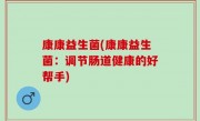 康康益生菌(康康益生菌：调节肠道健康的好帮手)