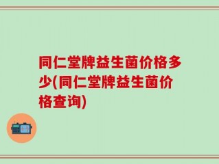 同仁堂牌益生菌价格多少(同仁堂牌益生菌价格查询)