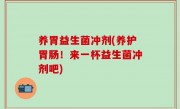 养胃益生菌冲剂(养护胃肠！来一杯益生菌冲剂吧)