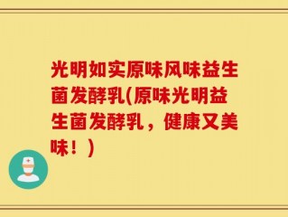光明如实原味风味益生菌发酵乳(原味光明益生菌发酵乳，健康又美味！)