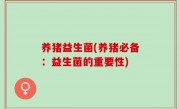 养猪益生菌(养猪必备：益生菌的重要性)