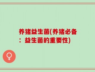 养猪益生菌(养猪必备：益生菌的重要性)