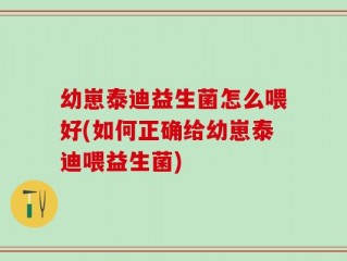 幼崽泰迪益生菌怎么喂好(如何正确给幼崽泰迪喂益生菌)