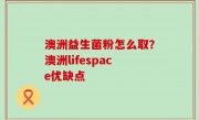 澳洲益生菌粉怎么取？澳洲lifespace优缺点