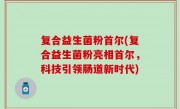 复合益生菌粉首尔(复合益生菌粉亮相首尔，科技引领肠道新时代)