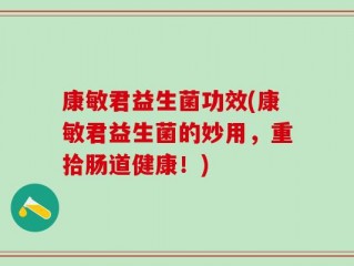 康敏君益生菌功效(康敏君益生菌的妙用，重拾肠道健康！)