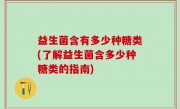 益生菌含有多少种糖类(了解益生菌含多少种糖类的指南)