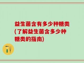 益生菌含有多少种糖类(了解益生菌含多少种糖类的指南)