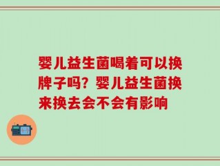婴儿益生菌喝着可以换牌子吗？婴儿益生菌换来换去会不会有影响