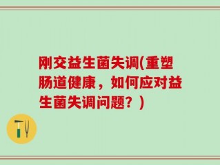 刚交益生菌失调(重塑肠道健康，如何应对益生菌失调问题？)