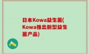 日本Kowa益生菌(Kowa推出新型益生菌产品)