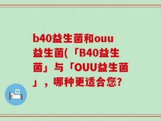 b40益生菌和ouu益生菌(「B40益生菌」与「OUU益生菌」，哪种更适合您？
