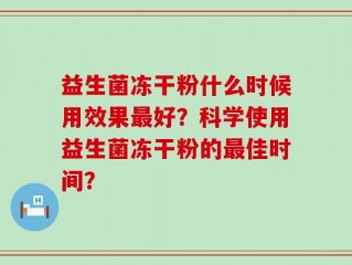 益生菌冻干粉什么时候用效果最好？科学使用益生菌冻干粉的最佳时间？