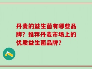 丹麦的益生菌有哪些品牌？推荐丹麦市场上的优质益生菌品牌？