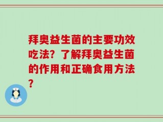 拜奥益生菌的主要功效吃法？了解拜奥益生菌的作用和正确食用方法？