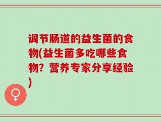 调节肠道的益生菌的食物(益生菌多吃哪些食物？营养专家分享经验)