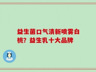 益生菌口气清新喷雾白桃？益生乳十大品牌