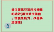 益生菌黑豆茸压片糖果的功效(黑豆益生菌糖，增强免疫力，改善肠道健康)
