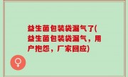 益生菌包装袋漏气了(益生菌包装袋漏气，用户抱怨，厂家回应)