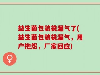 益生菌包装袋漏气了(益生菌包装袋漏气，用户抱怨，厂家回应)