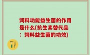 饲料功能益生菌的作用是什么(抗生素替代品：饲料益生菌的功效)