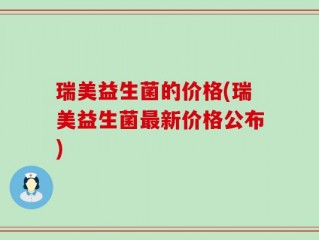 瑞美益生菌的价格(瑞美益生菌最新价格公布)