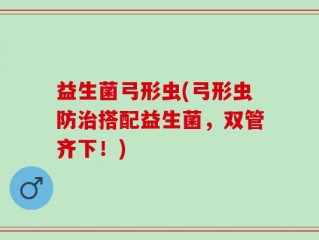益生菌弓形虫(弓形虫防治搭配益生菌，双管齐下！)