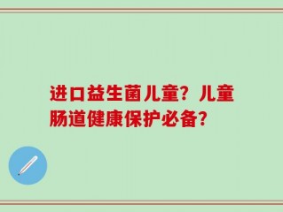 进口益生菌儿童？儿童肠道健康保护必备？
