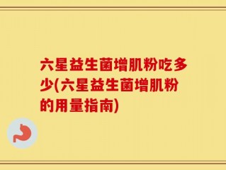 六星益生菌增肌粉吃多少(六星益生菌增肌粉的用量指南)