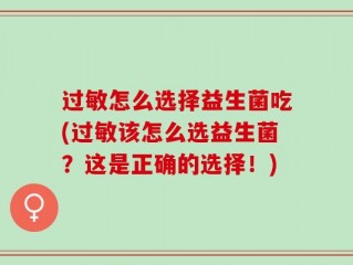 过敏怎么选择益生菌吃(过敏该怎么选益生菌？这是正确的选择！)
