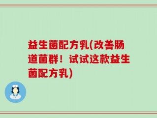 益生菌配方乳(改善肠道菌群！试试这款益生菌配方乳)