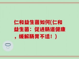 仁和益生菌如何(仁和益生菌：促进肠道健康，缓解肠胃不适！)