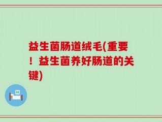 益生菌肠道绒毛(重要！益生菌养好肠道的关键)