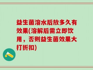 益生菌溶水后放多久有效果(溶解后需立即饮用，否则益生菌效果大打折扣)