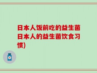 日本人饭前吃的益生菌日本人的益生菌饮食习惯)