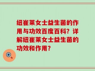 纽崔莱女士益生菌的作用与功效百度百科？详解纽崔莱女士益生菌的功效和作用？