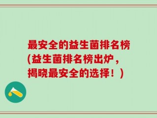 最安全的益生菌排名榜(益生菌排名榜出炉，揭晓最安全的选择！)