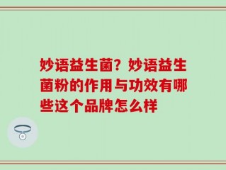 妙语益生菌？妙语益生菌粉的作用与功效有哪些这个品牌怎么样