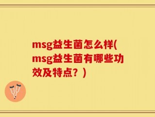 msg益生菌怎么样(msg益生菌有哪些功效及特点？)