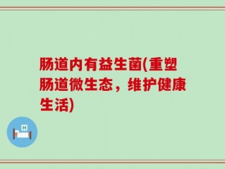 肠道内有益生菌(重塑肠道微生态，维护健康生活)