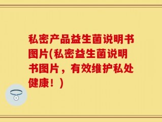 私密产品益生菌说明书图片(私密益生菌说明书图片，有效维护私处健康！)
