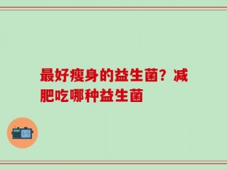 最好瘦身的益生菌？减肥吃哪种益生菌