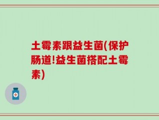 土霉素跟益生菌(保护肠道!益生菌搭配土霉素)