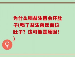 为什么喝益生菌会坏肚子(喝了益生菌反而拉肚子？这可能是原因！)