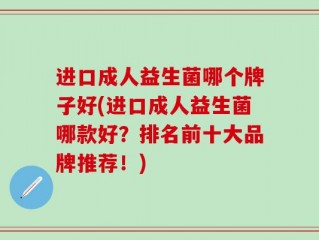 进口成人益生菌哪个牌子好(进口成人益生菌哪款好？排名前十大品牌推荐！)